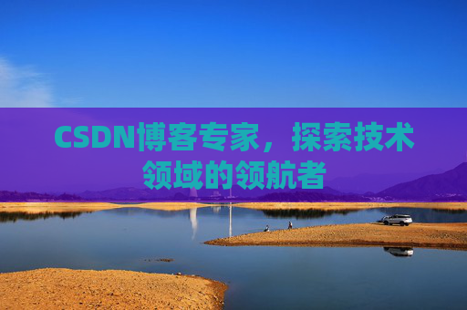 CSDN博客专家，探索技术领域的领航者