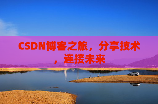 CSDN博客之旅，分享技术，连接未来