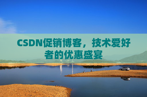 CSDN促销博客，技术爱好者的优惠盛宴
